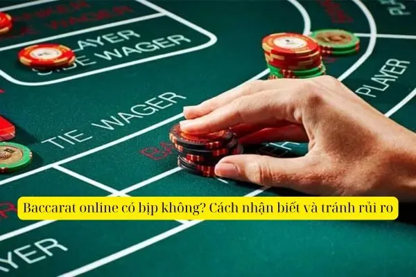 Baccarat online có bịp không? Cách nhận biết và tránh rủi ro