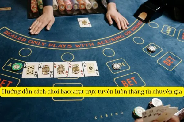 Hướng dẫn cách chơi baccarat trực tuyến luôn thắng từ chuyên gia