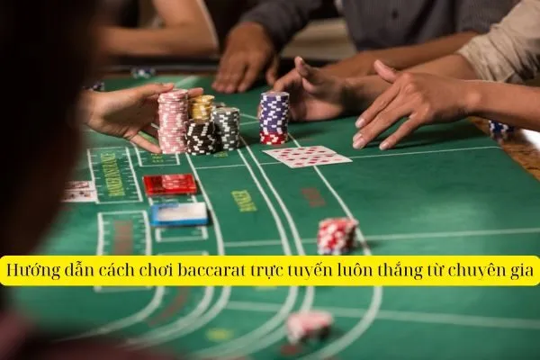 Hướng dẫn cách chơi baccarat trực tuyến luôn thắng từ chuyên gia