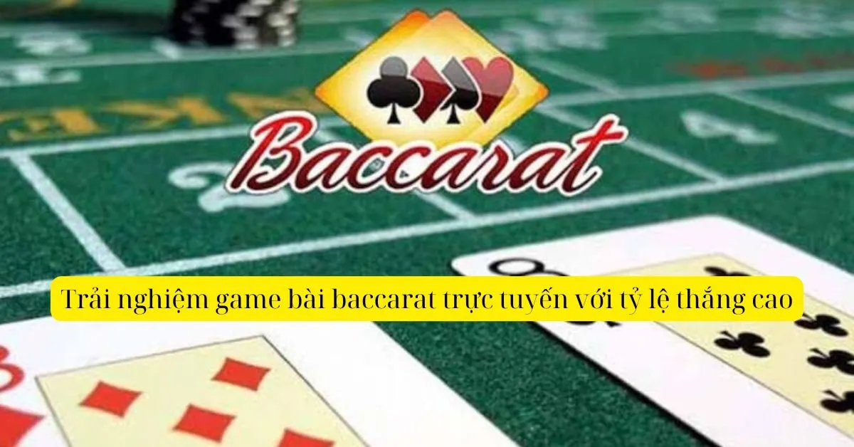 Trải nghiệm game bài baccarat trực tuyến với tỷ lệ thắng cao