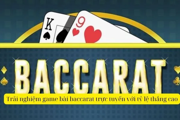 Trải nghiệm game bài baccarat trực tuyến với tỷ lệ thắng cao