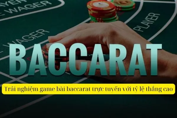 Trải nghiệm game bài baccarat trực tuyến với tỷ lệ thắng cao